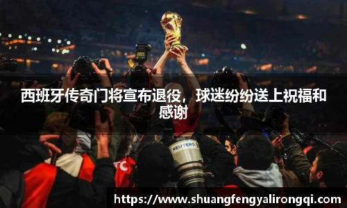 西班牙传奇门将宣布退役，球迷纷纷送上祝福和感谢